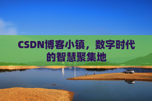 CSDN博客小镇，数字时代的智慧聚集地